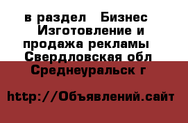  в раздел : Бизнес » Изготовление и продажа рекламы . Свердловская обл.,Среднеуральск г.